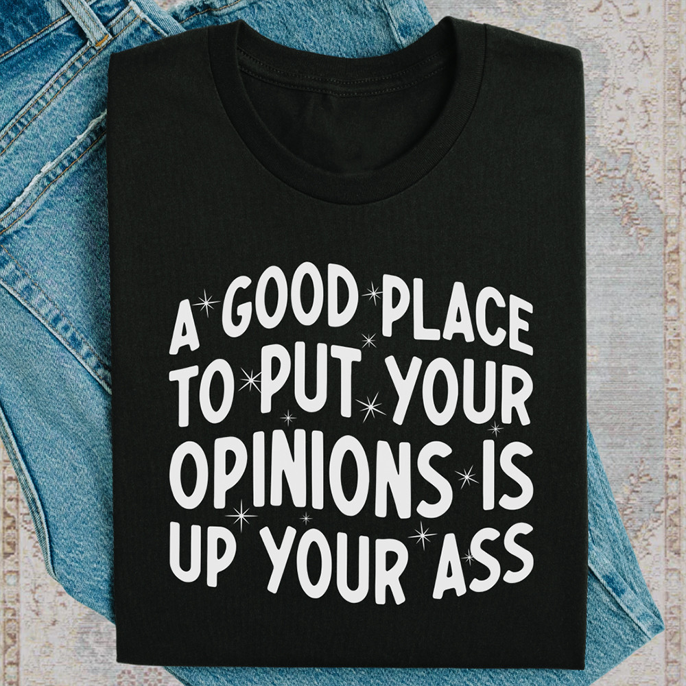 A Good Place To Put Your Opinions Is Up Your Ass Shirt Funny Sarcastic T-Shirt Gifts For Friend A Good Place To Put Your Opinions Is Up Your Ass Shirt Funny Sarcastic T-Shirt Gifts For Friend