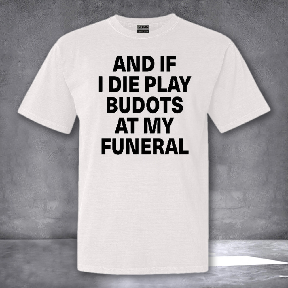 And If I Die Play Budots At My Funeral Shirt Funny Quote T-Shirt Gifts For Dance Music Lovers And If I Die Play Budots At My Funeral Shirt Funny Quote T-Shirt Gifts For Dance Music Lovers