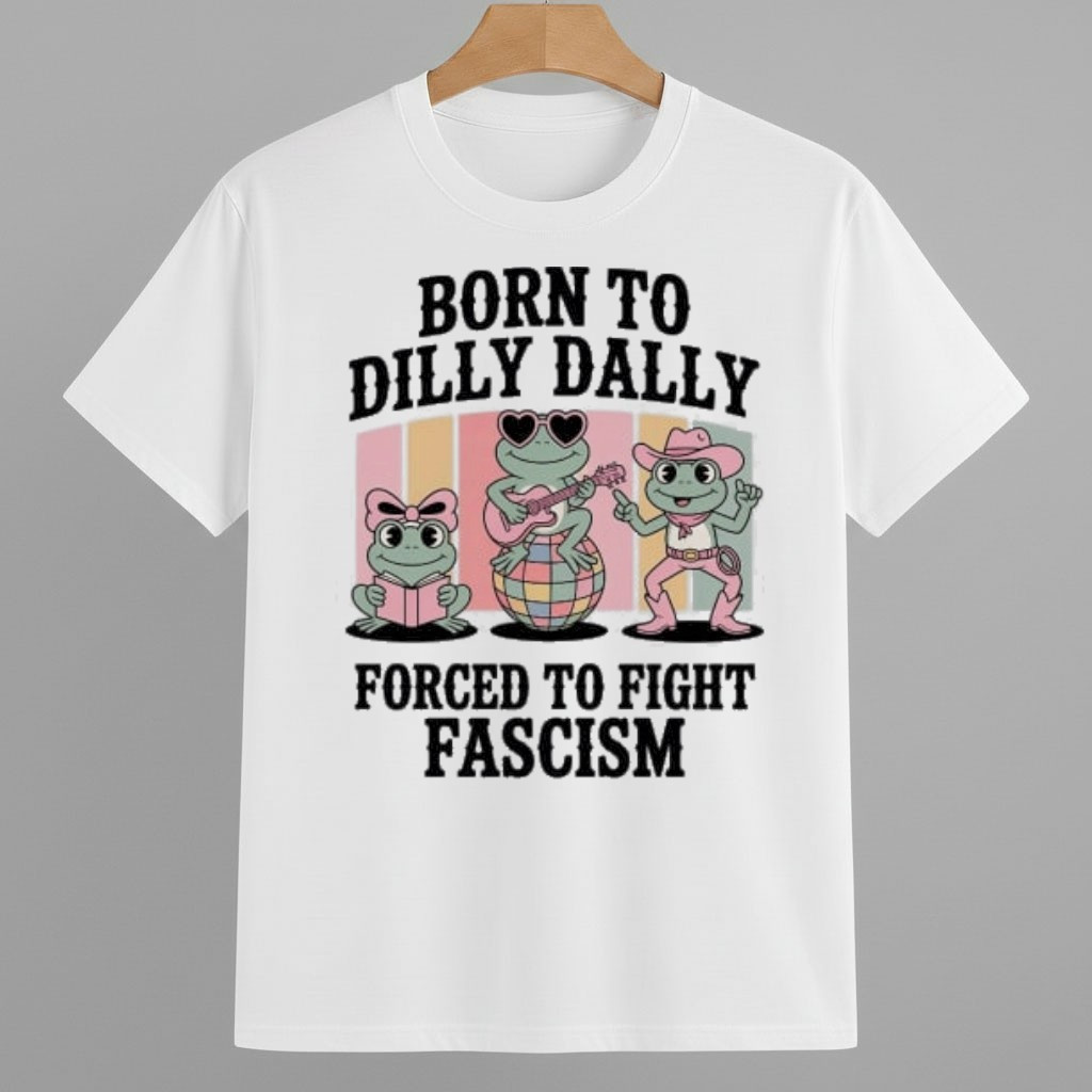 Born To Dilly Dally Forced To Fight Fascism Frog Portland Shirt Pro Democracy Frog Merch Born To Dilly Dally Forced To Fight Fascism Frog Portland Shirt Pro Democracy Frog Merch