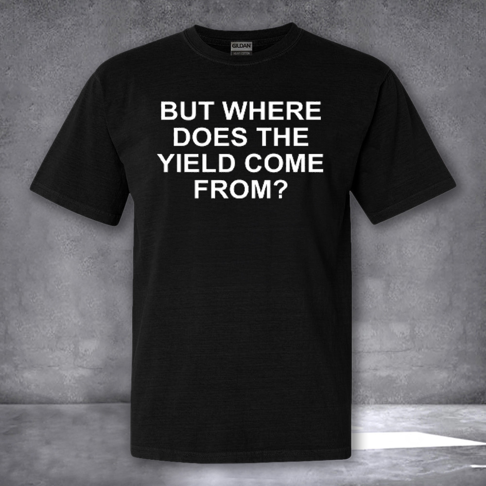 But Where Does The Yield Come From Shirt Funny Adult T-Shirt Gifts For Husband But Where Does The Yield Come From Shirt Funny Adult T-Shirt Gifts For Husband