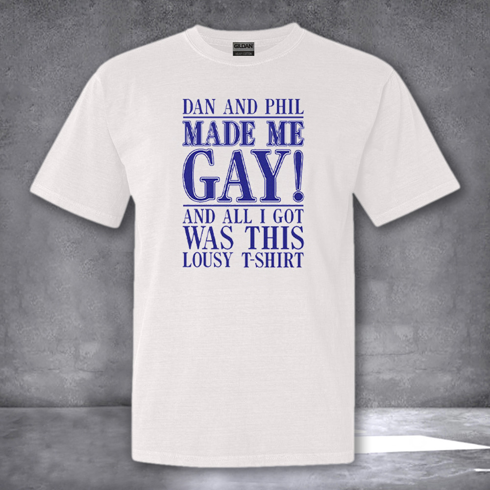 Dan And Phil Made Me Gay And All I Got Was This Lousy Shirt Funny Adult T-Shirt Men Women Dan And Phil Made Me Gay And All I Got Was This Lousy Shirt Funny Adult T-Shirt Men Women