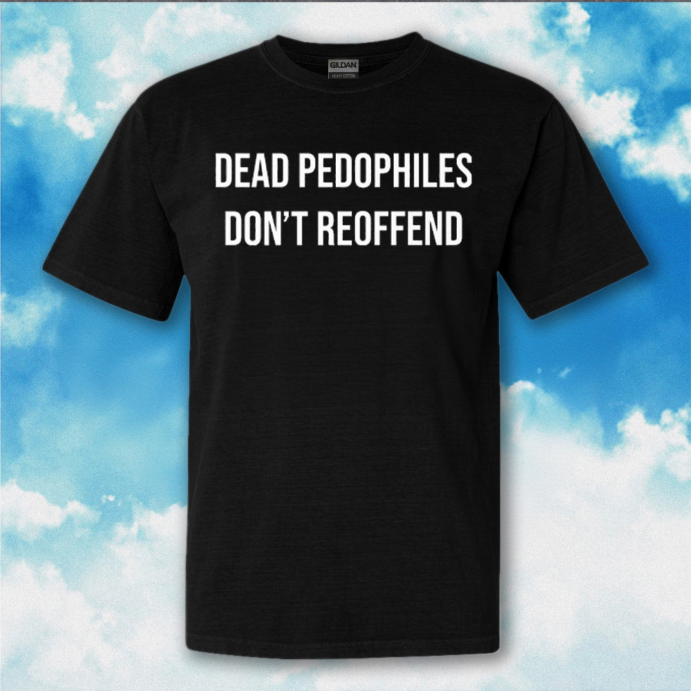 Dead Pedophiles Don't Reoffend Shirt Quote T-Shirt Gifts For Adults Dead Pedophiles Don't Reoffend Shirt Quote T-Shirt Gifts For Adults