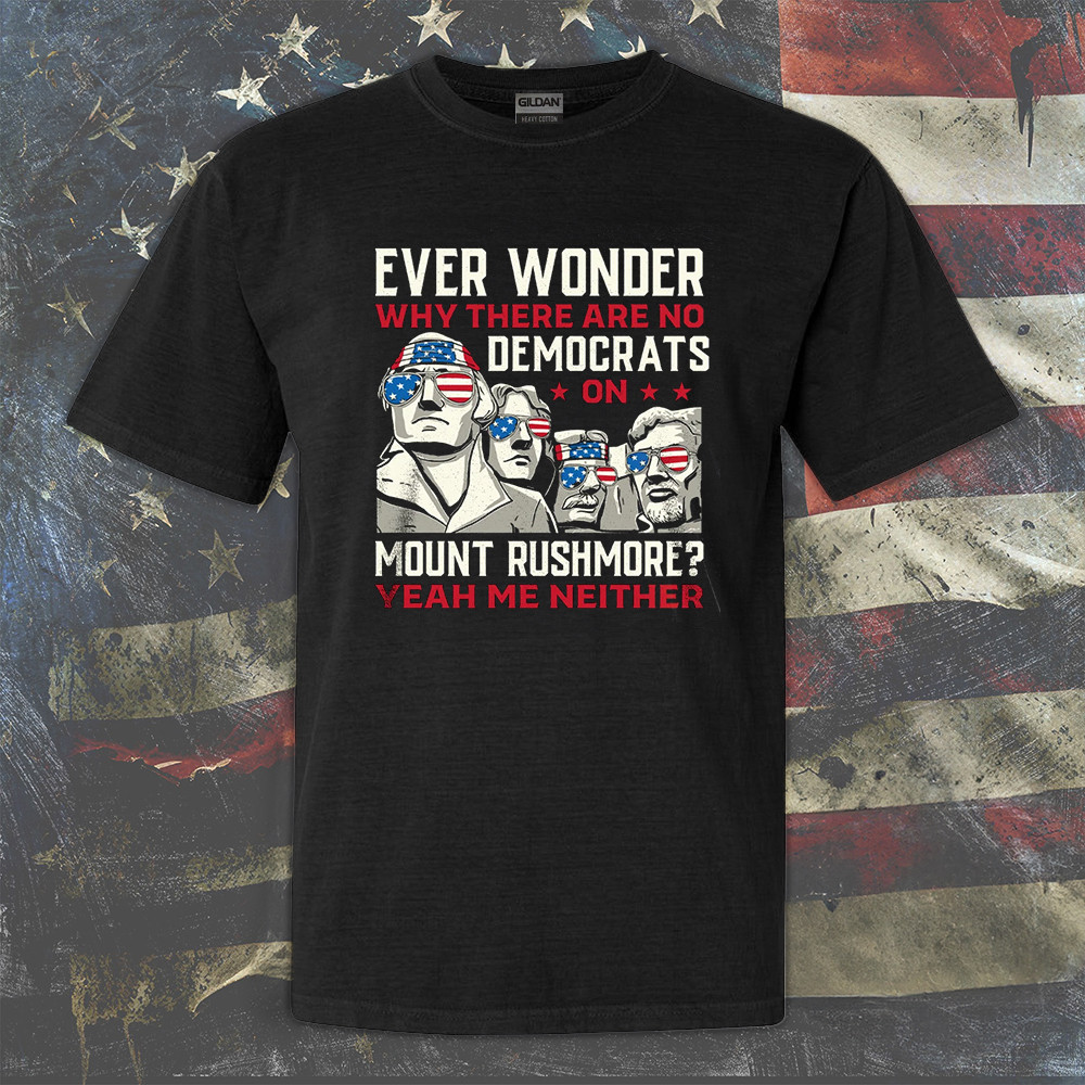 Ever Wonder Why There Are No Democrats On Mount Rushmore Shirt Men's Patriotic T-Shirt Ever Wonder Why There Are No Democrats On Mount Rushmore Shirt Men's Patriotic T-Shirt