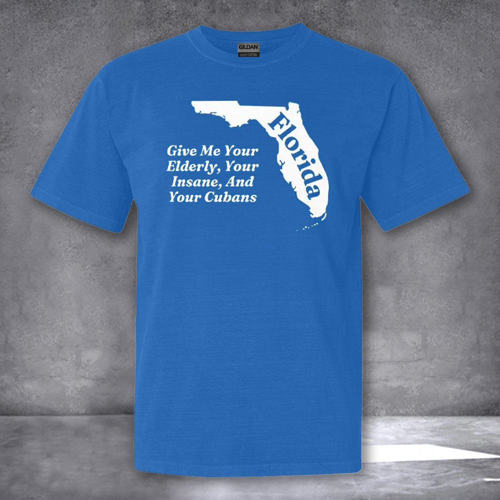 Florida Give Me Your Elderly Your Insane And Your Cubans Shirt Gifts For Florida Lovers