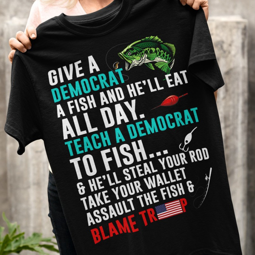 Give A Democrat A Fish And He'll Eat All Day Shirt Funny Political T-Shirt Anti Democrat Merch Give A Democrat A Fish And He'll Eat All Day Shirt Funny Political T-Shirt Anti Democrat Merch