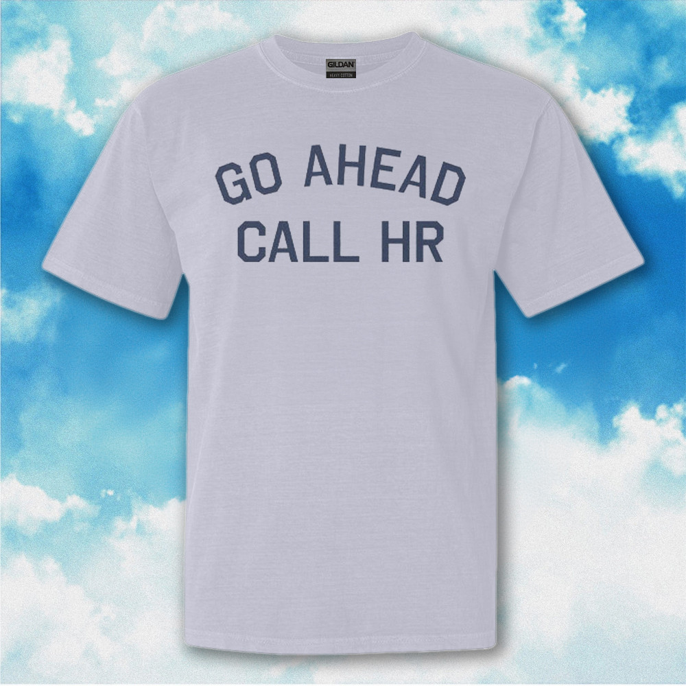 Go Ahead Call Hr Shirt Funny Sarcastic T-Shirt Gifts For Friends Go Ahead Call Hr Shirt Funny Sarcastic T-Shirt Gifts For Friends