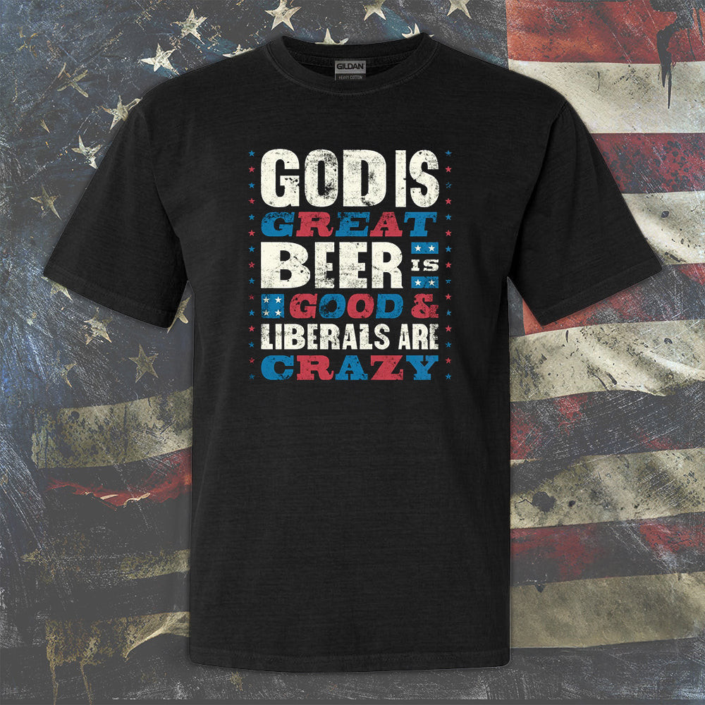 God Is Great Beer Is Good Liberals Are Crazy Shirt Anti Liberal Funny Tee Shirts For Men God Is Great Beer Is Good Liberals Are Crazy Shirt Anti Liberal Funny Tee Shirts For Men