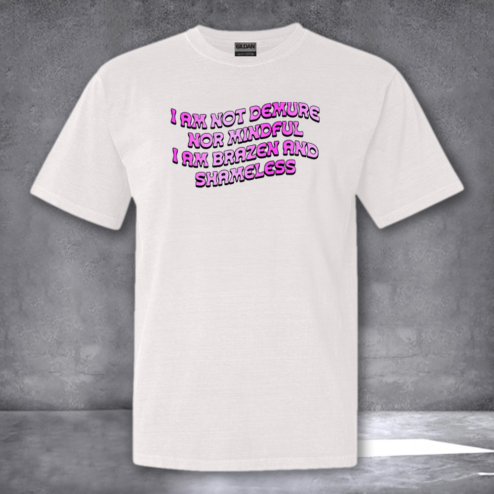 I Am Not Demure Nor Mindful I Am Brazen And Shameless Shirt Funny T-Shirt Sayings I Am Not Demure Nor Mindful I Am Brazen And Shameless Shirt Funny T-Shirt Sayings