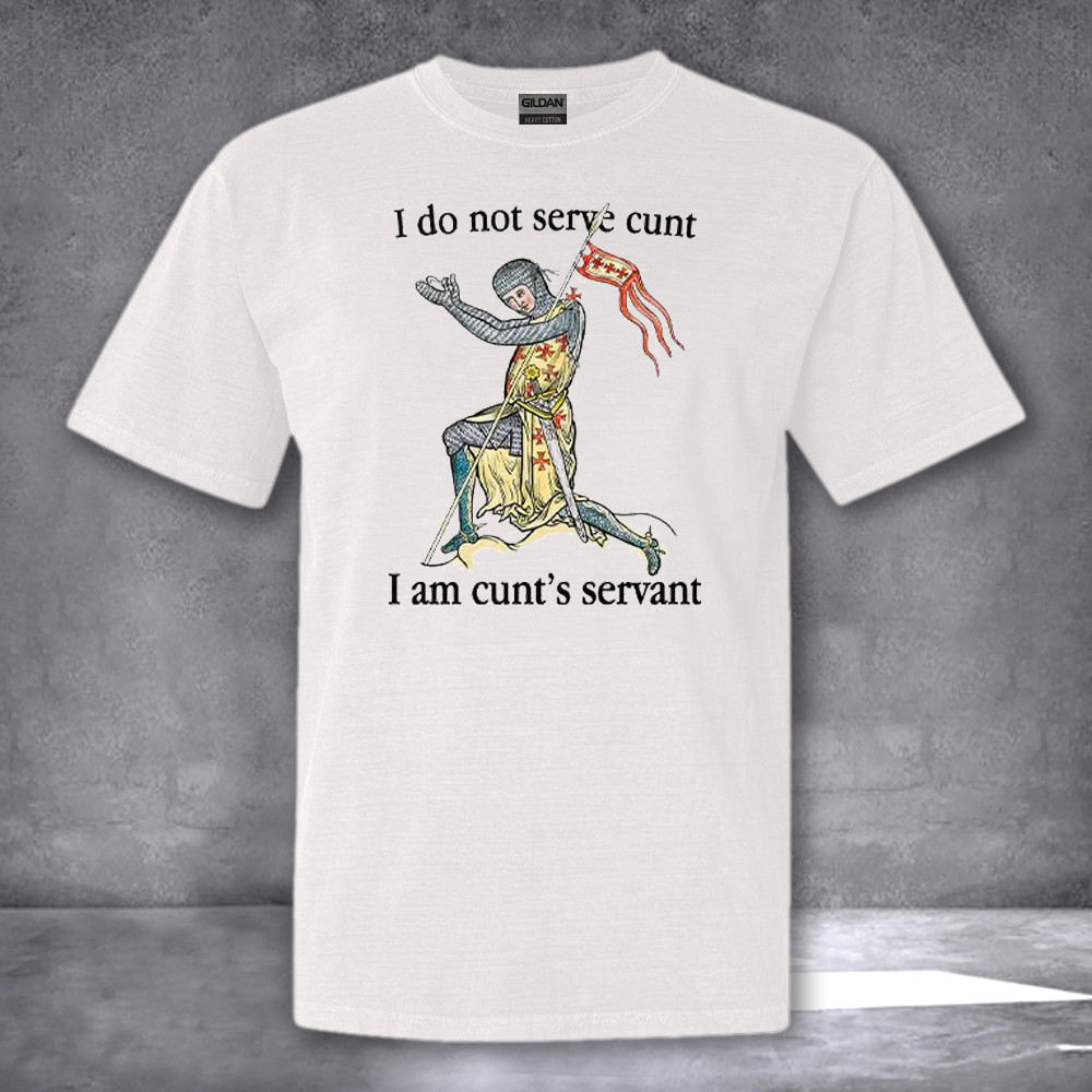 I Do Not Serve Cunt I Am Cunts Servant Shirt Funny Gifts For Adults I Do Not Serve Cunt I Am Cunts Servant Shirt Funny Gifts For Adults
