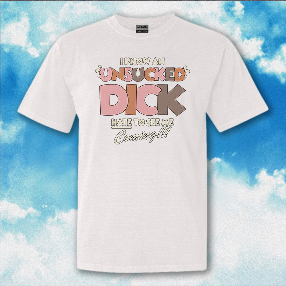 I Know An Unsucked Dick Hate To See Me Coming Shirt Funny Adult T-Shirt I Know An Unsucked Dick Hate To See Me Coming Shirt Funny Adult T-Shirt