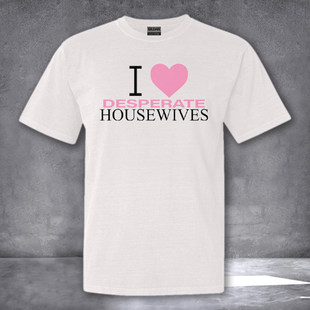 I Love Desperate Housewives Shirt Gifts For Men Women I Love Desperate Housewives Shirt Gifts For Men Women