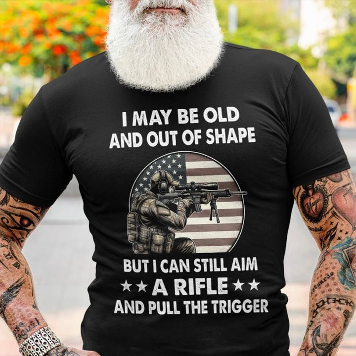 I May Be Old And Out Of Shape Shirt But I Can Still Aim A Rifle And Pull The Trigger I May Be Old And Out Of Shape Shirt But I Can Still Aim A Rifle And Pull The Trigger