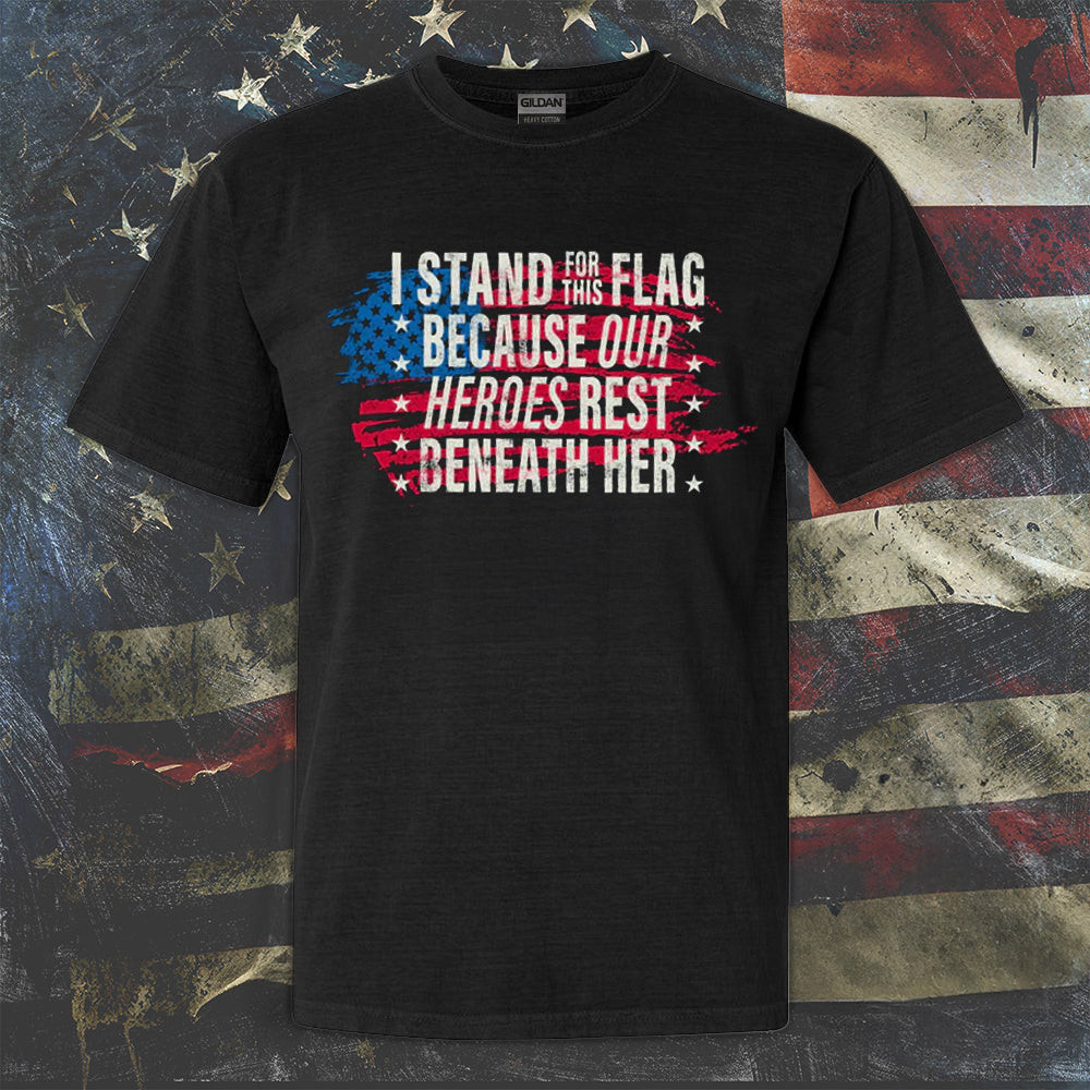 I Stand For This Flag Because Our Heroes Rest Beneath Her Shirt Men's Patriotic T-Shirts I Stand For This Flag Because Our Heroes Rest Beneath Her Shirt Men's Patriotic T-Shirts