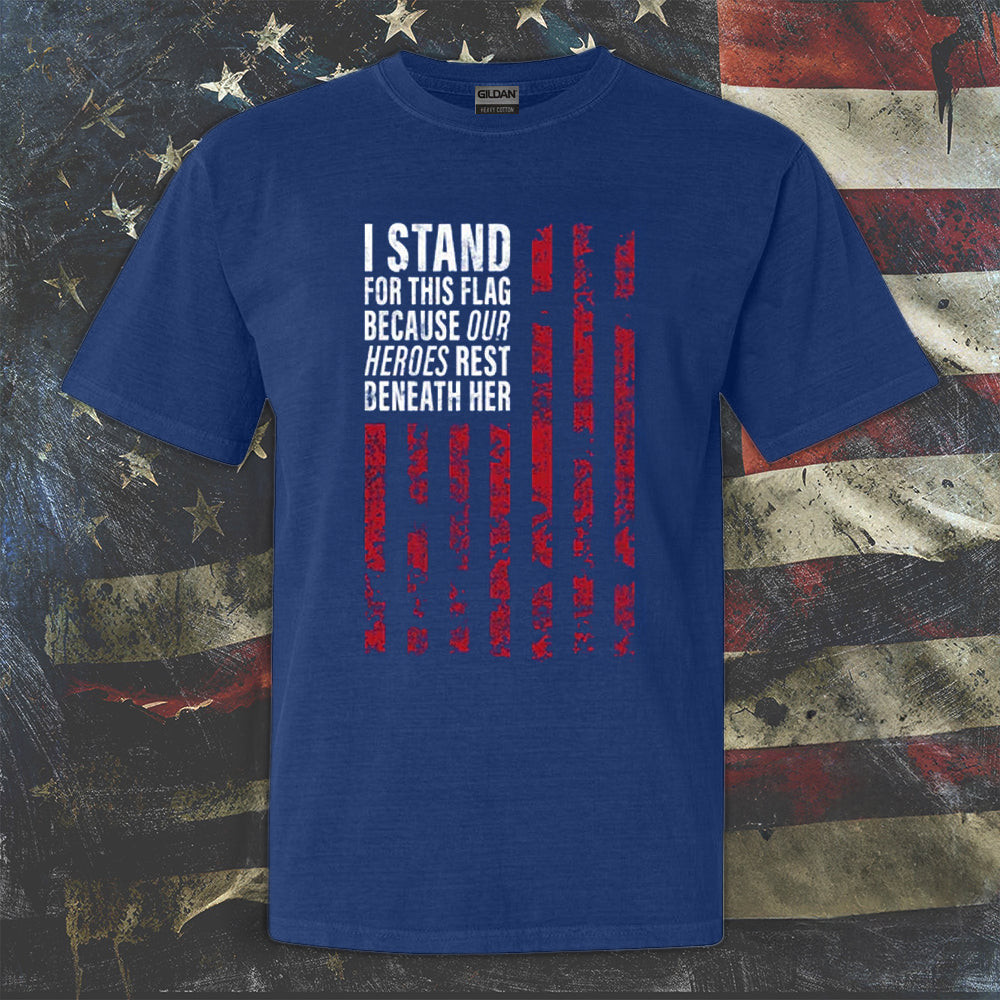 I Stand For This Flag Because Our Heroes Rest Beneath Shirt USA American Patriotic Gifts