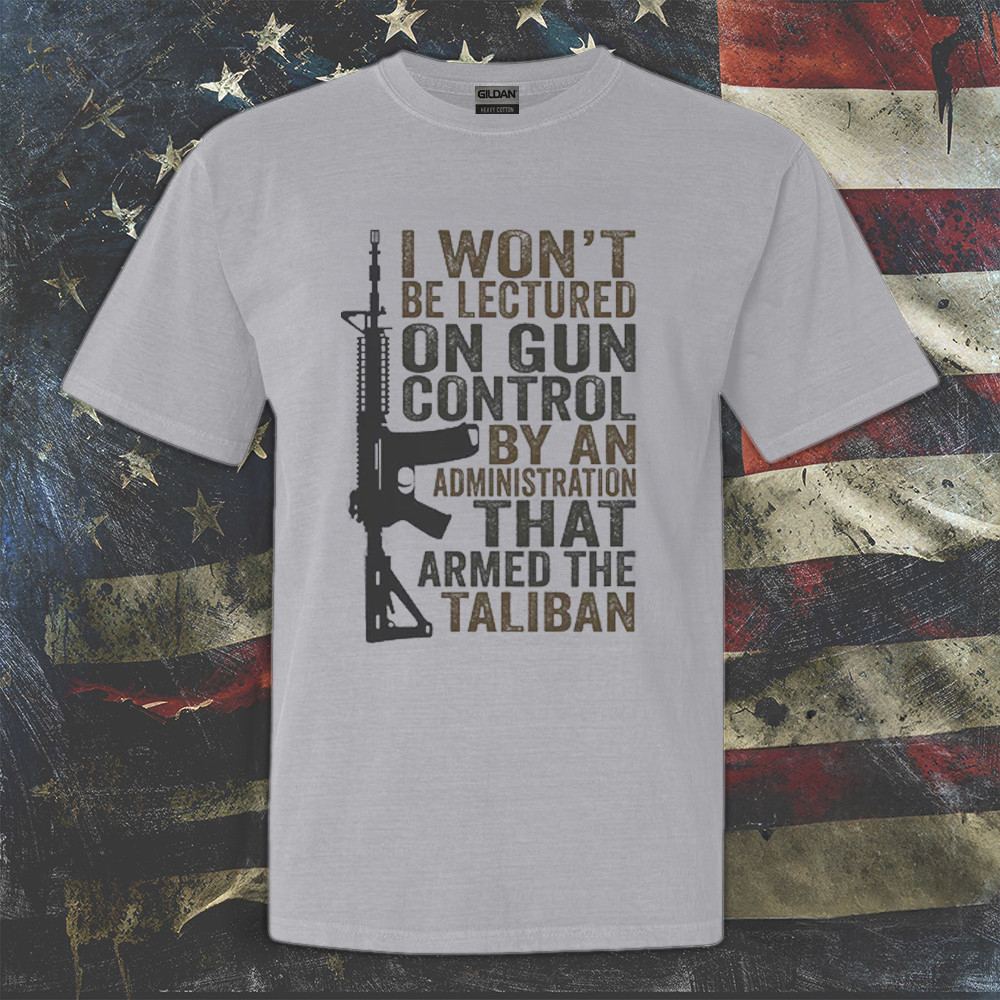 I Won't Be Lectured On Gun Control By An Administration Shirt Funny Sarcastic Patriotic T-Shirt I Won't Be Lectured On Gun Control By An Administration Shirt Funny Sarcastic Patriotic T-Shirt