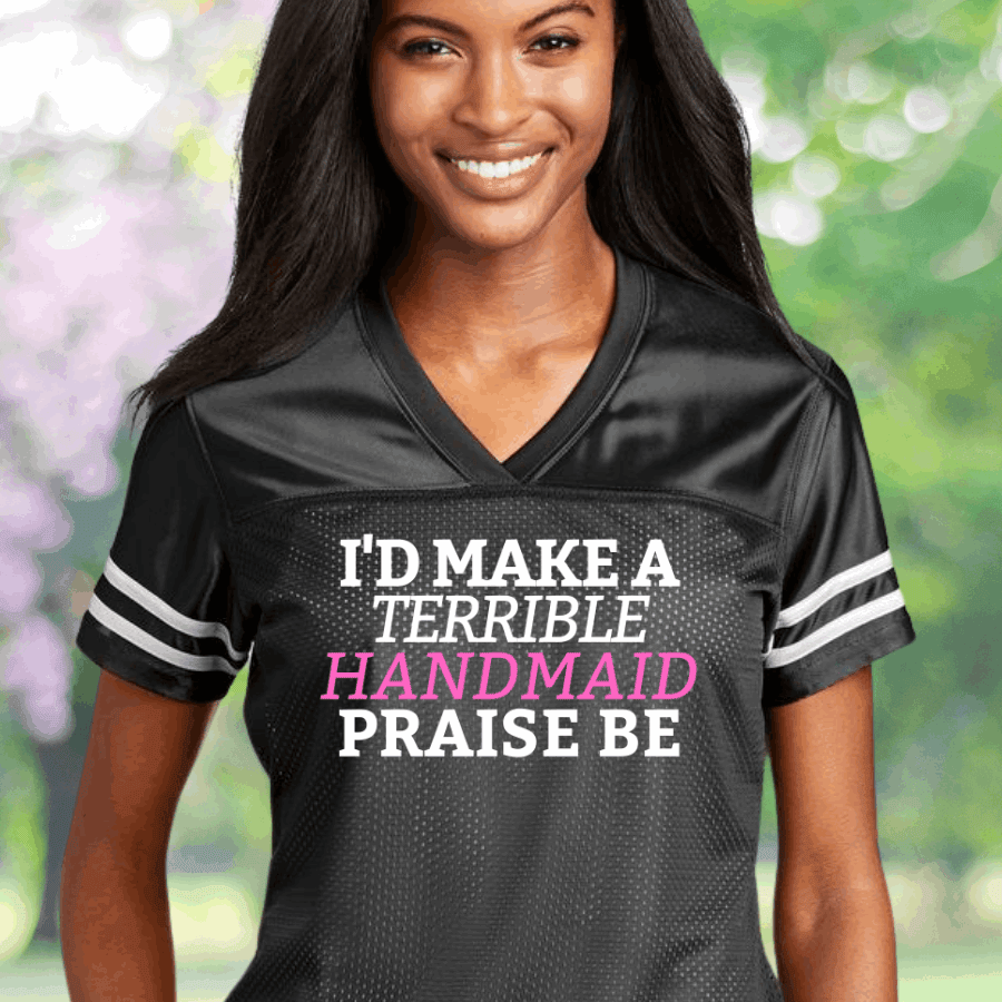 I'd Make A Terrible Handmaid Praise Be Football Jersey Feminist Clothing Gifts For Women