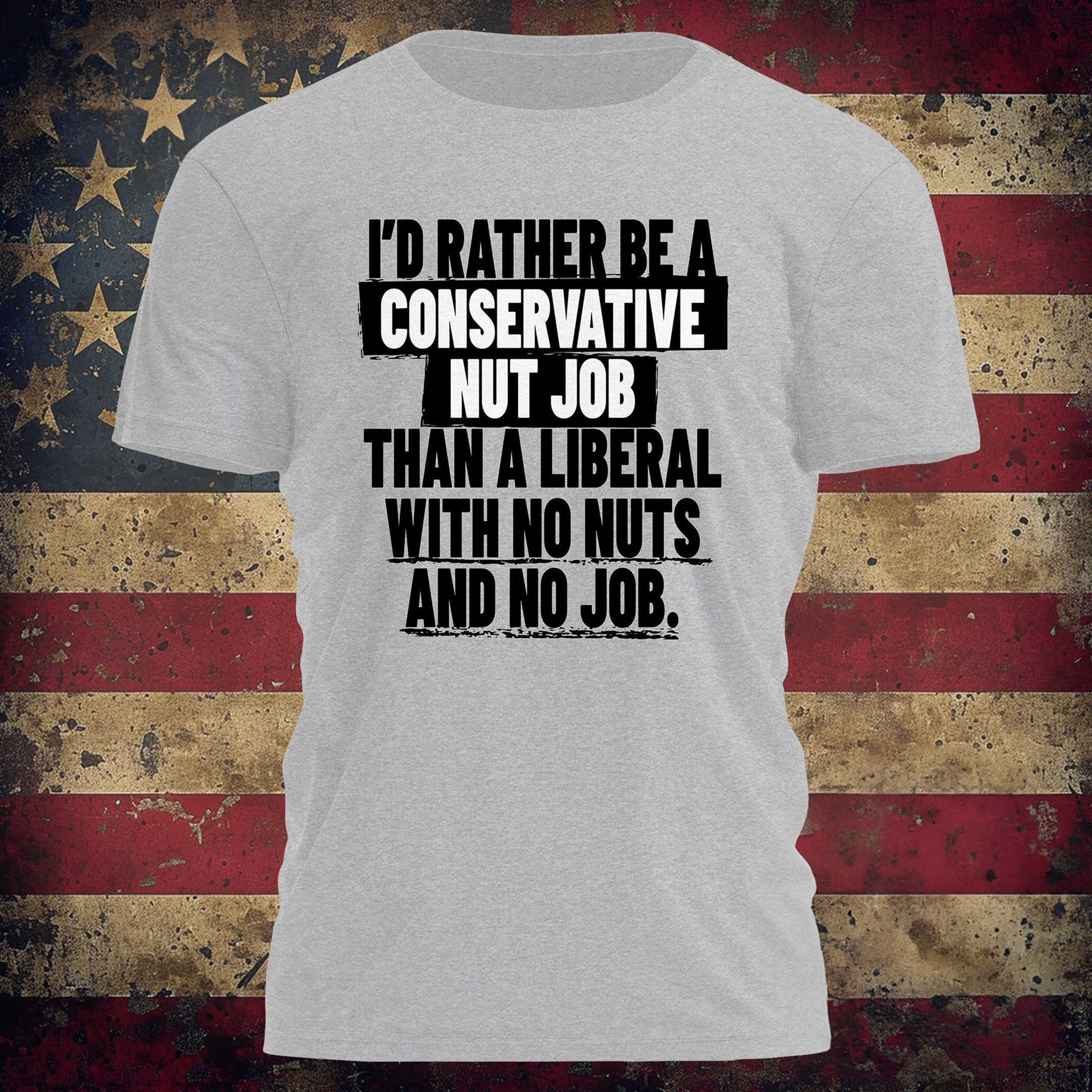 I'd Rather Be A Conservative Nut Job Shirt Than A Liberal With No Nuts And No Job T-Shirt I'd Rather Be A Conservative Nut Job Shirt Than A Liberal With No Nuts And No Job T-Shirt