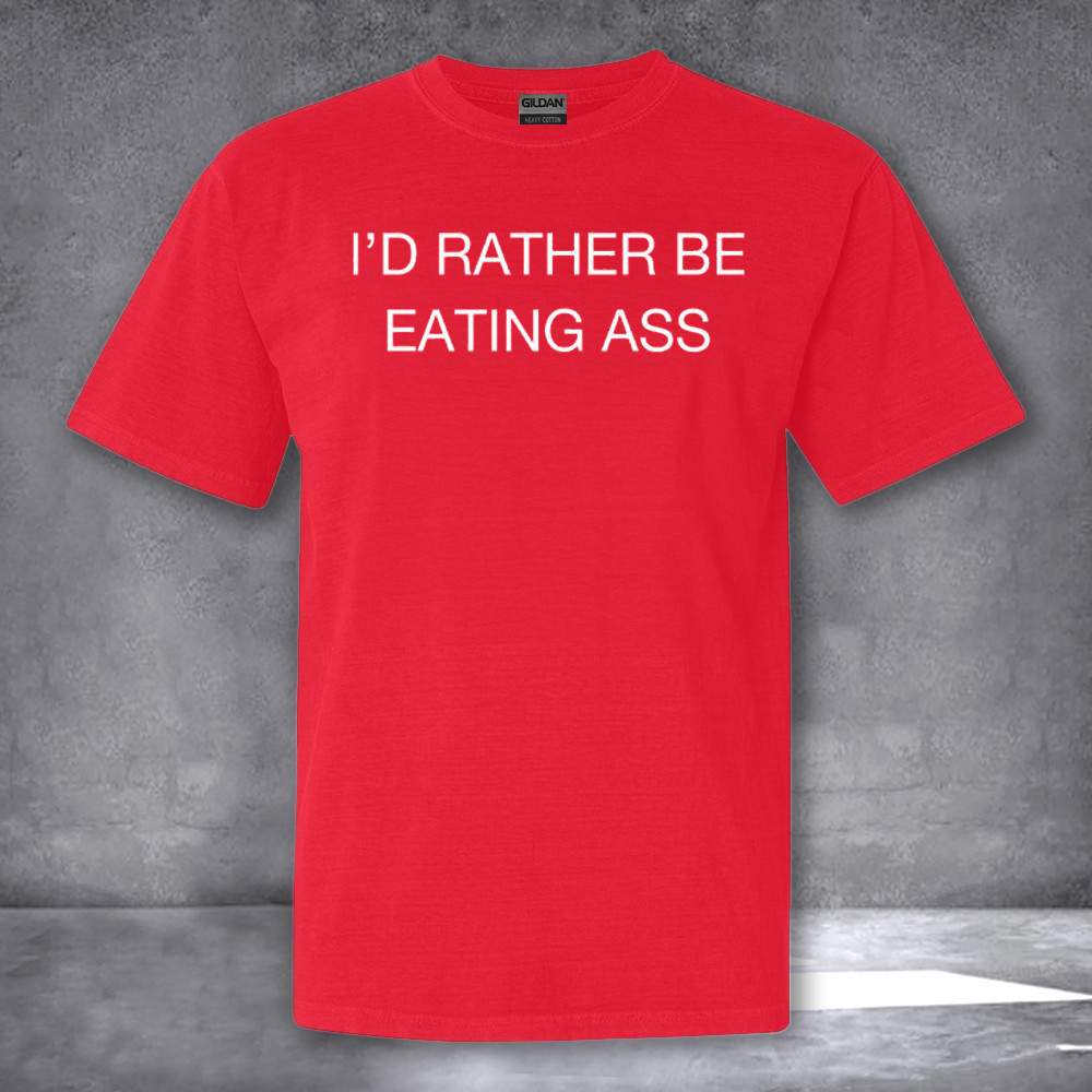 I'd Rather Be Eating Ass Shirt Gifts For Men Women I'd Rather Be Eating Ass Shirt Gifts For Men Women