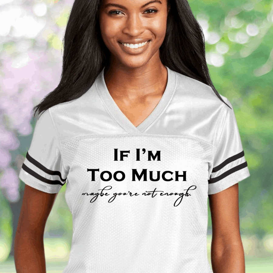 If I'm Too Much Maybe You're Not Enough Football Jersey Women's Rights Jersey Gifts For Ladies