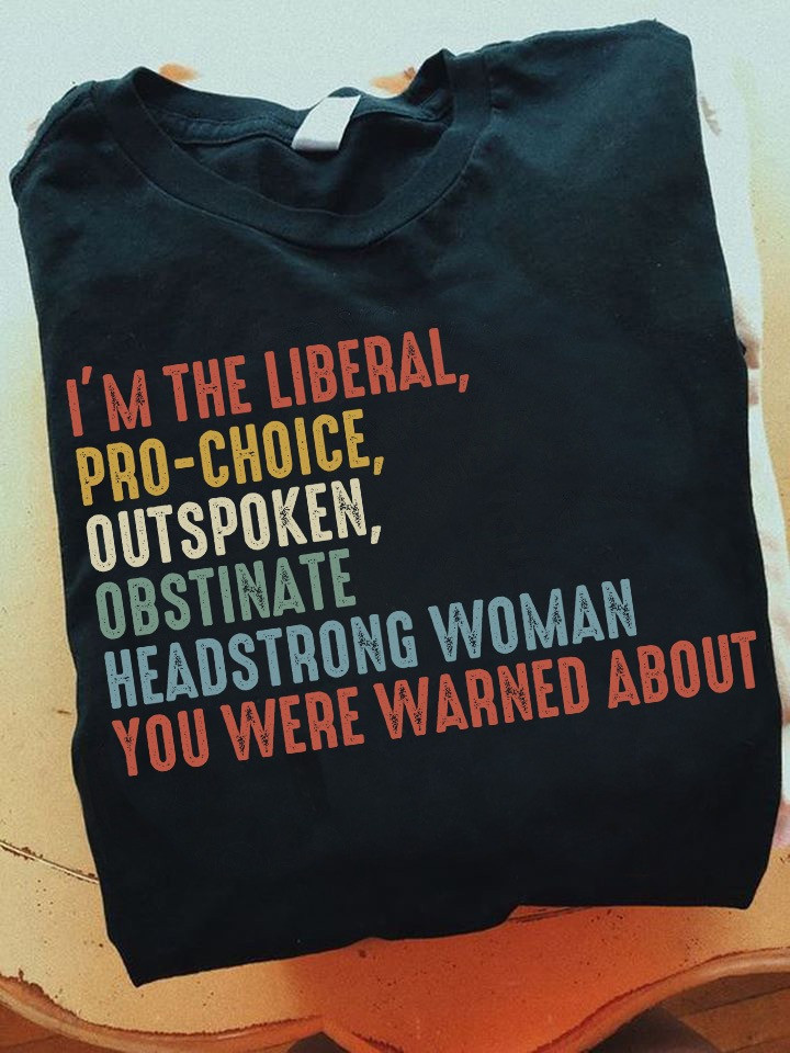 I'm The Liberal Pro-Choice Outspoken Shirt Support Women's Rights Feminist Apparel I'm The Liberal Pro-Choice Outspoken Shirt Support Women's Rights Feminist Apparel