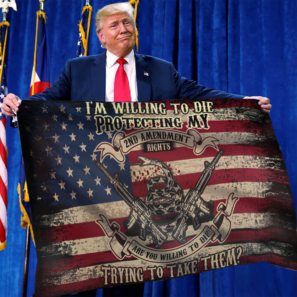 I'm Willing To Die Protecting My 2Nd Amendment Flag Support 2Nd Amendment Gun Rights I'm Willing To Die Protecting My 2Nd Amendment Flag Support 2Nd Amendment Gun Rights