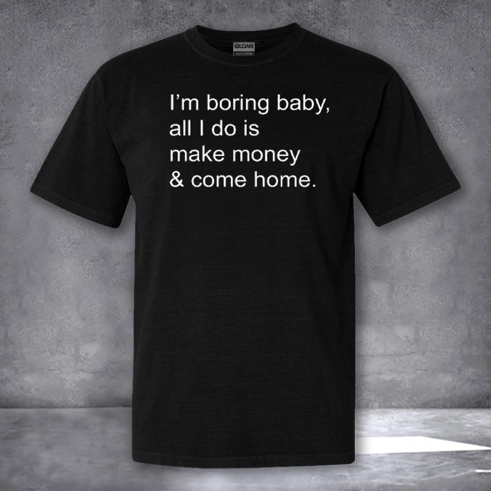 Kawhi Leonard Im Boring Baby All I Do Is Make Money And Come Home Shirt Gifts For Basketball Fan Kawhi Leonard Im Boring Baby All I Do Is Make Money And Come Home Shirt Gifts For Basketball Fan
