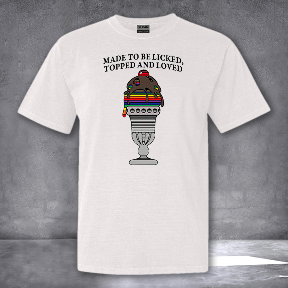Made To Be Licked Topped And Loved Shirt Gifts For Men Women
