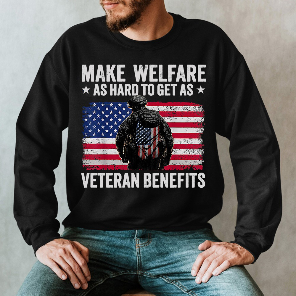 Make Welfare As Hard To Get As Veteran Benefits Sweatshirt Funny Military Veteran Clothing Make Welfare As Hard To Get As Veteran Benefits Sweatshirt Funny Military Veteran Clothing
