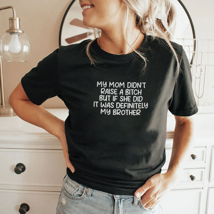 My Mom Didn't Raise A Bitch But If She Did It Was Definitely My Brother Shirt Funny T-Shirt My Mom Didn't Raise A Bitch But If She Did It Was Definitely My Brother Shirt Funny T-Shirt