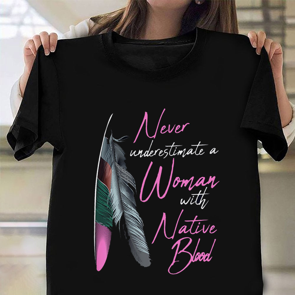 Never Underestimate A Woman With Native Blood T-Shirt Womens Native American Shirt Never Underestimate A Woman With Native Blood T-Shirt Womens Native American Shirt