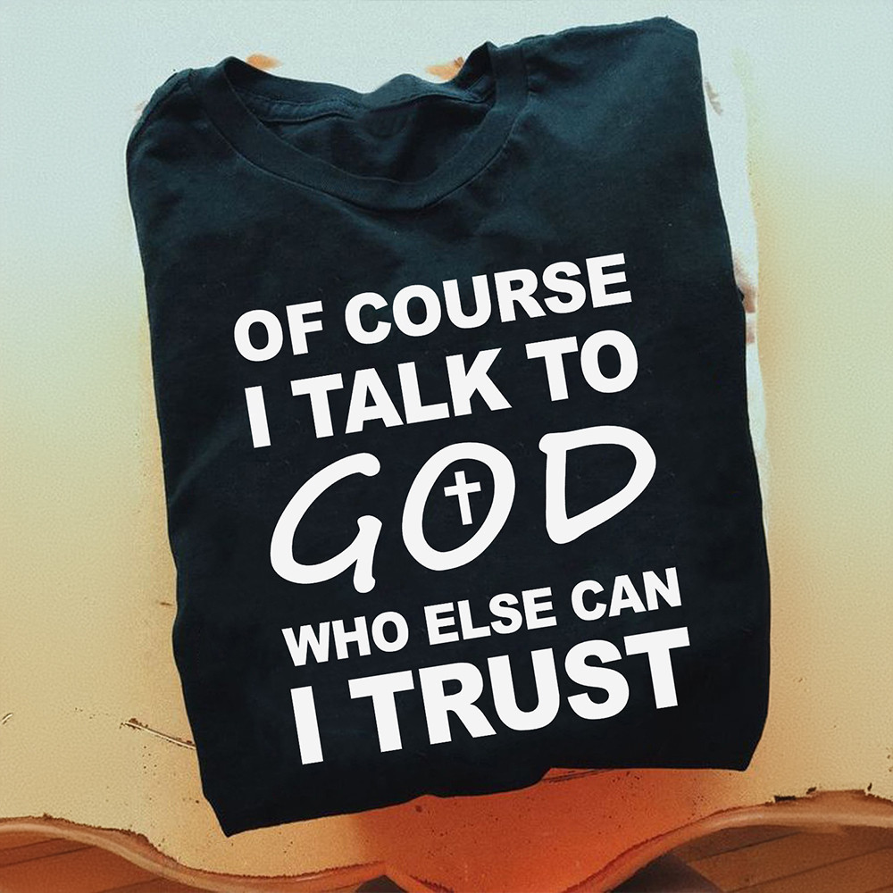 Of Course I Talk To God Who Else Can I Trust Shirt Christian Tee Shirt Faith Based Gifts Of Course I Talk To God Who Else Can I Trust Shirt Christian Tee Shirt Faith Based Gifts