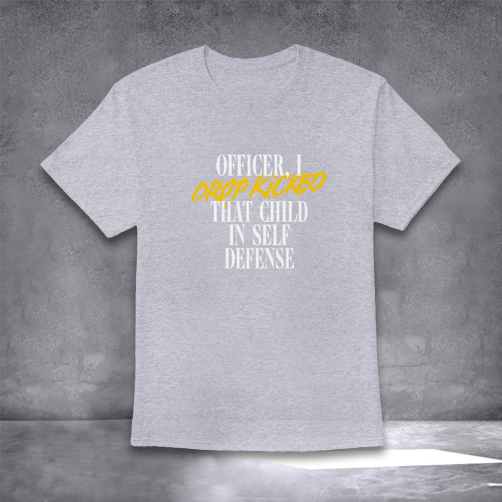 Officer I Drop Kicked That Child In Self Defense T-Shirt Funny Quote Shirts Officer I Drop Kicked That Child In Self Defense T-Shirt Funny Quote Shirts