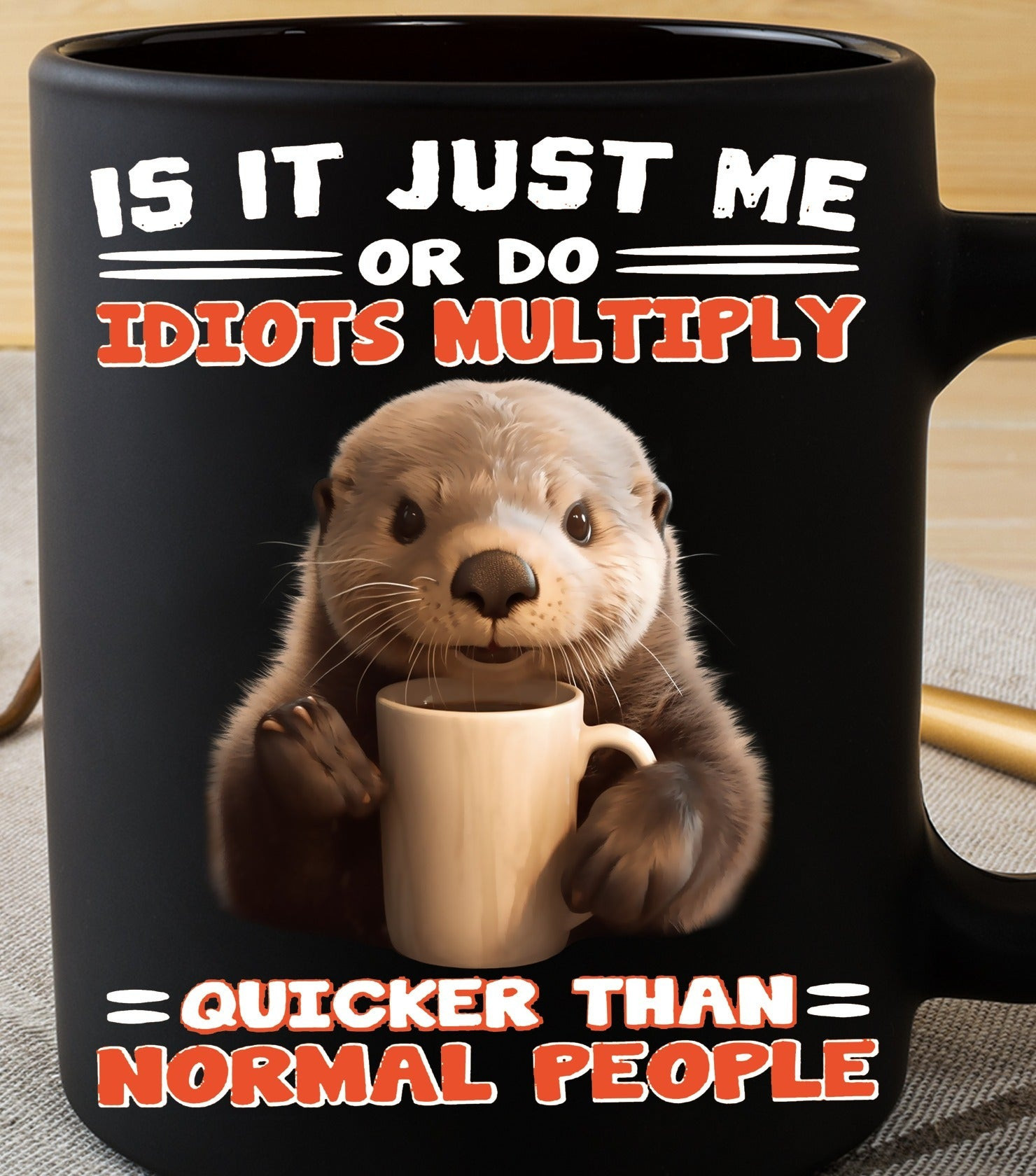 Otter Is It Just Me Or Do Idiots Multiply Quicker Than Normal People Mug Funny Sayings Otter Is It Just Me Or Do Idiots Multiply Quicker Than Normal People Mug Funny Sayings