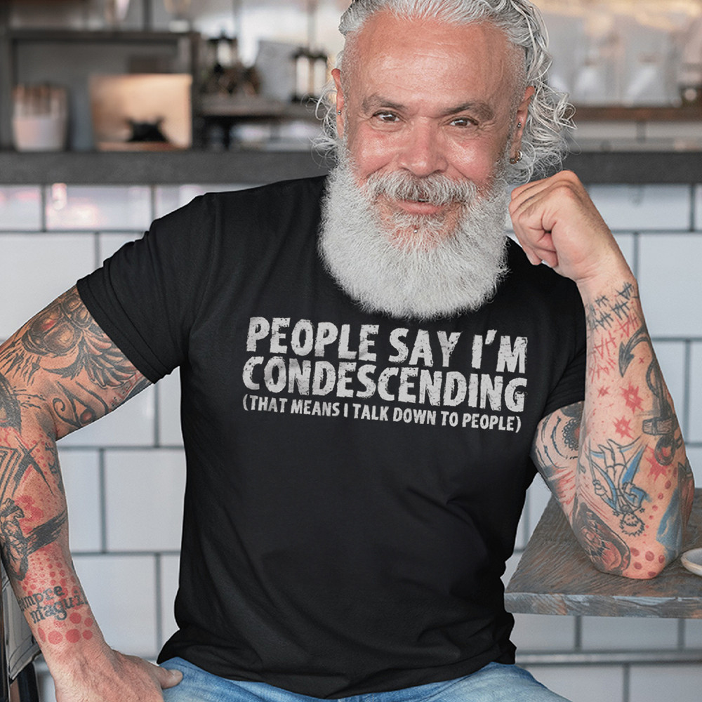 People Say I'm Condescending Shirt Hilarious T-Shirt Sayings Gifts For Dad People Say I'm Condescending Shirt Hilarious T-Shirt Sayings Gifts For Dad