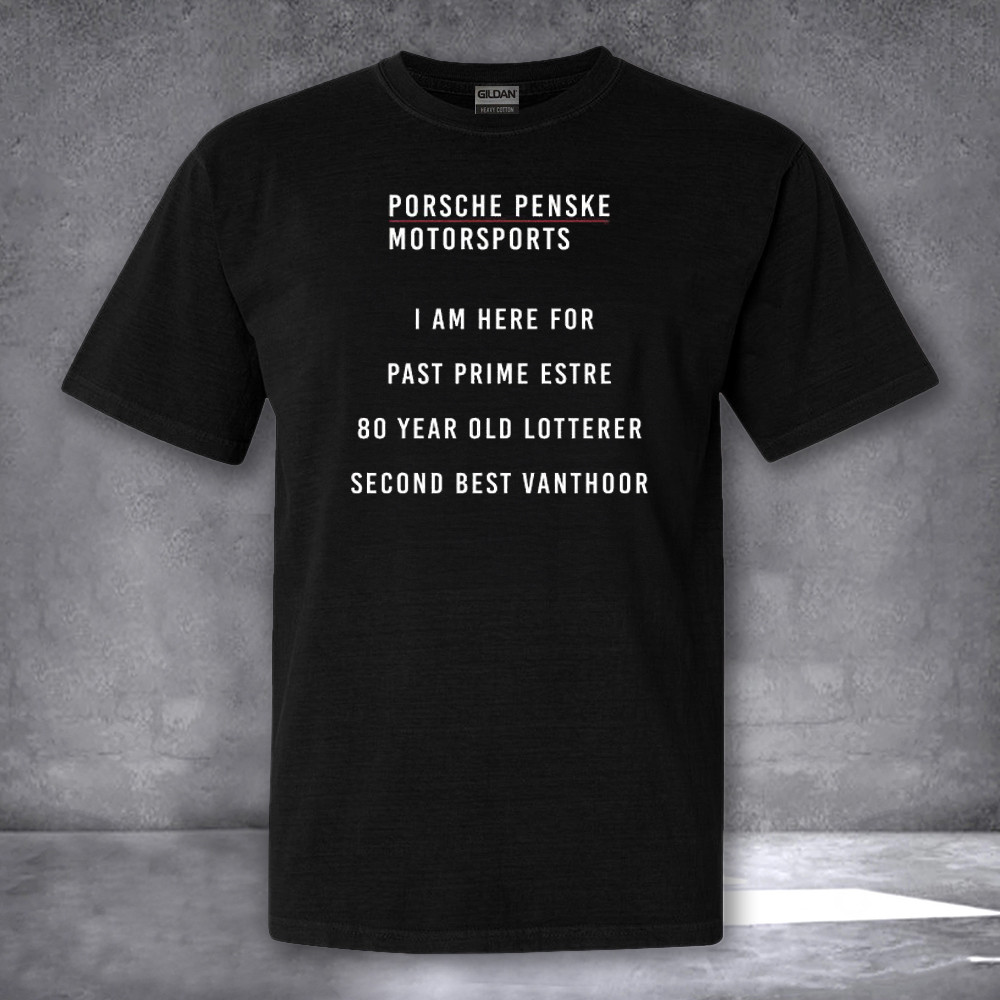Porsche Penske Motorsports I Am Here For Past Prime Estre 80 Year Old Shirt Porsche Penske Motorsports I Am Here For Past Prime Estre 80 Year Old Shirt
