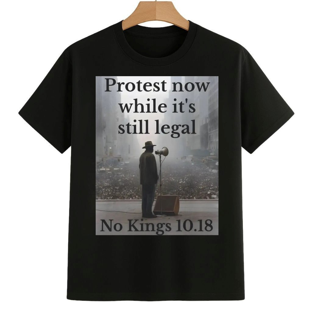 Protest Now While It's Still Legal No Kings 10.18 Shirt No Kings 8647 Movement Merch Protest Now While It's Still Legal No Kings 10.18 Shirt No Kings 8647 Movement Merch