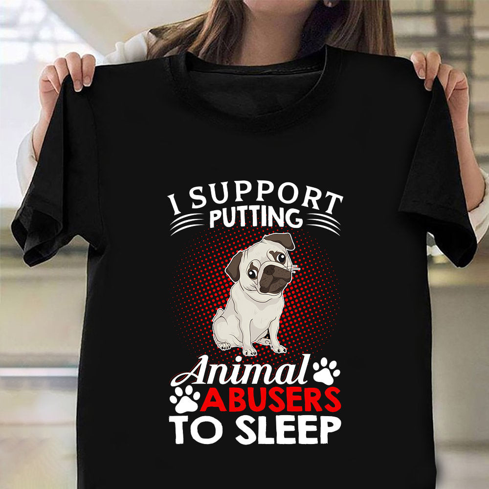 Pug I Support Putting Animal Abusers To Sleep Shirt Support Protect Animal Apparel