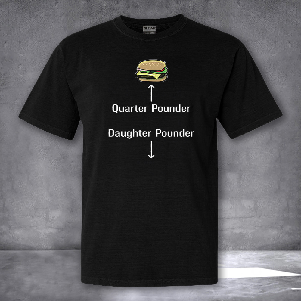 Quarter Pounder Daughter Pounder Shirt Funny Adult T-Shirt Gifts For Him Her Quarter Pounder Daughter Pounder Shirt Funny Adult T-Shirt Gifts For Him Her