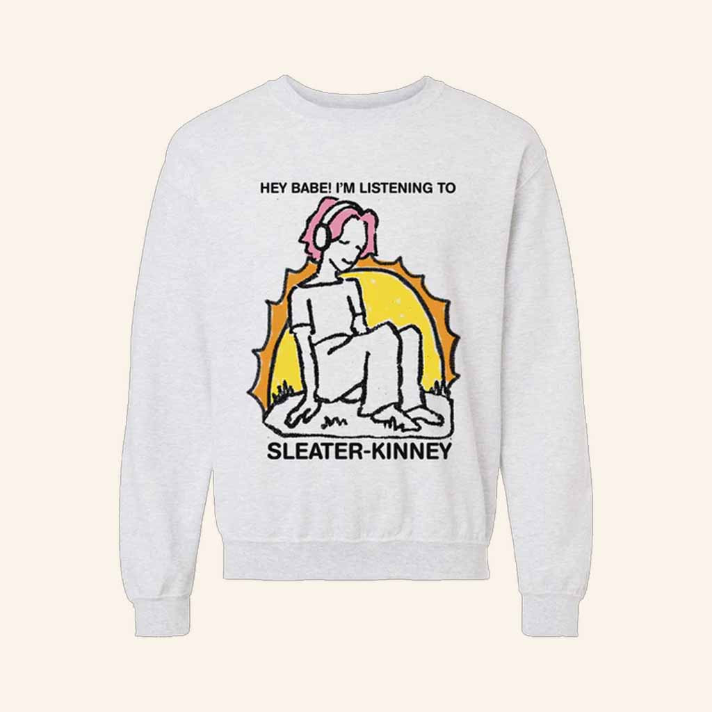 Sleater Kinney Merch Hey Baby I'm Listening To Sweatshirt Best Gifts For Music Lovers Sleater Kinney Merch Hey Baby I'm Listening To Sweatshirt Best Gifts For Music Lovers