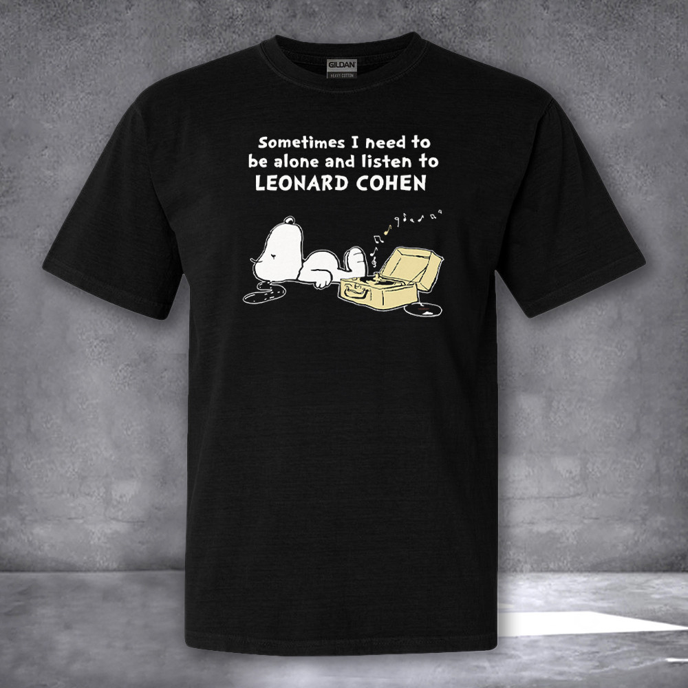 Sometimes I Need To Be Alone And Listen To Leonard Cohen Shirt Funny Quote T-Shirt Sometimes I Need To Be Alone And Listen To Leonard Cohen Shirt Funny Quote T-Shirt