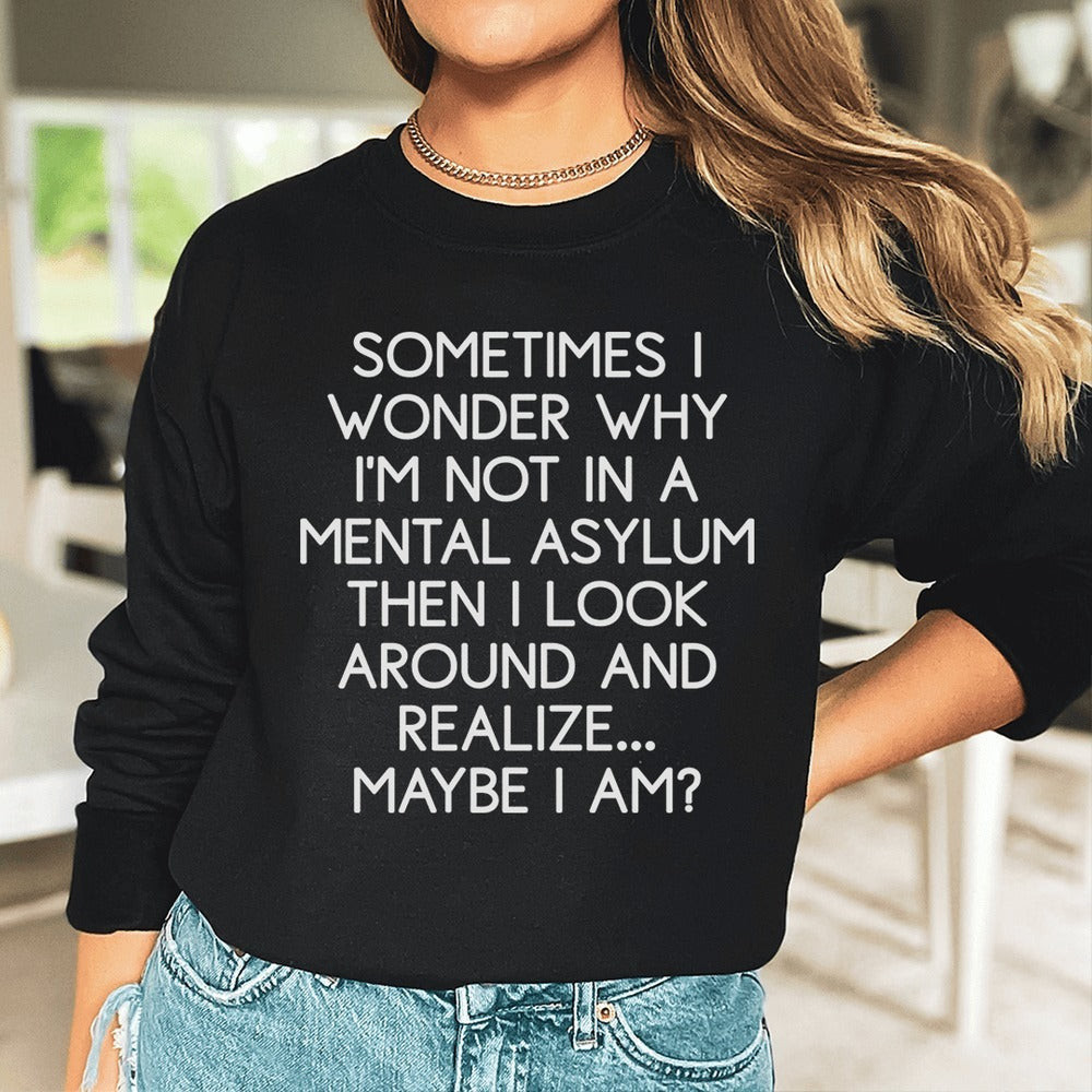 Sometimes I Wonder Why I'M Not In Mental Asylum Sweatshirt Look Around I Realized May I Am Sometimes I Wonder Why I'M Not In Mental Asylum Sweatshirt Look Around I Realized May I Am