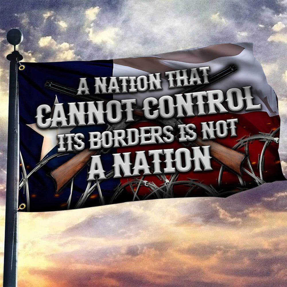 Texas Flag A Nation That Cannot Control Its Borders Is Not A Nation Flag Texas Flag A Nation That Cannot Control Its Borders Is Not A Nation Flag