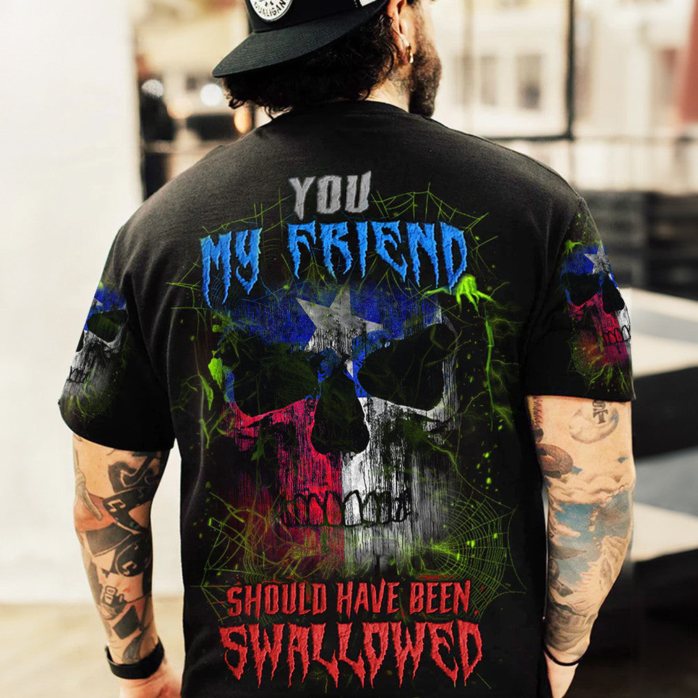 Texas Flag Skull Shirt You My Friend Should Have Been Swallowed T-Shirt Gifts For Texans Texas Flag Skull Shirt You My Friend Should Have Been Swallowed T-Shirt Gifts For Texans