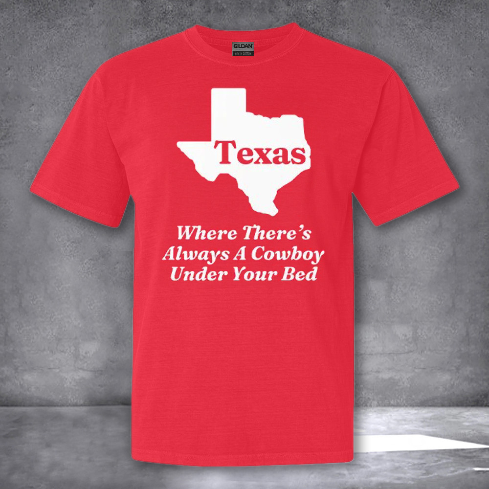 Texas Where There's Always A Cowboy Under Your Bed Shirt Gifts For Texas Lovers Texas Where There's Always A Cowboy Under Your Bed Shirt Gifts For Texas Lovers