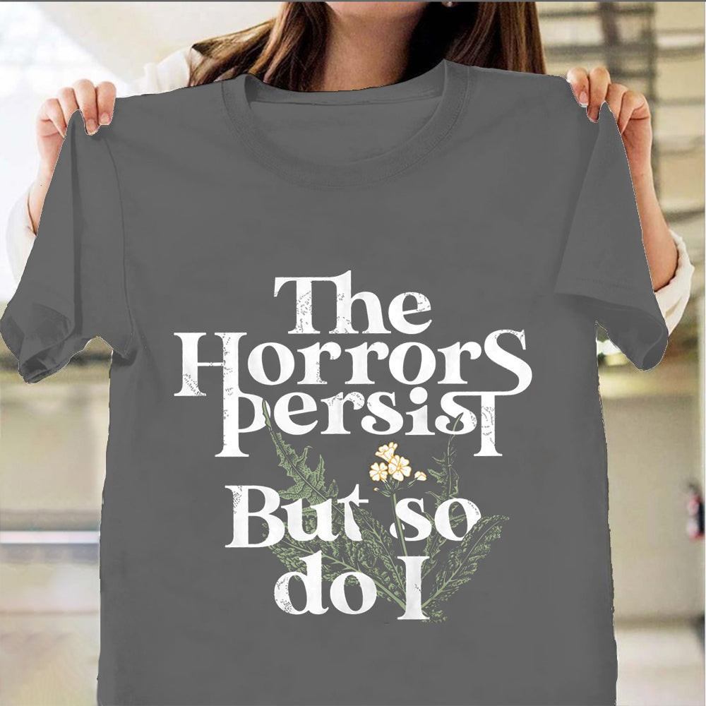 The Horrors Persist But So Do I Shirt Humor Funny Sayings Tee Shirt Gifts For Bestie The Horrors Persist But So Do I Shirt Humor Funny Sayings Tee Shirt Gifts For Bestie