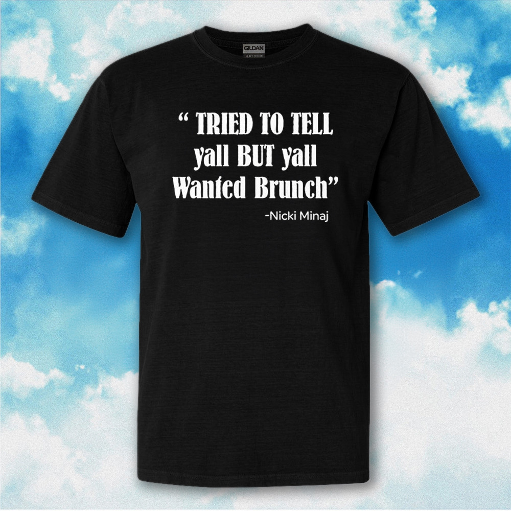 Tried To Tell Yall But Yall Wanted Brunch Shirt Nicki Minaj T-Shirt Tried To Tell Yall But Yall Wanted Brunch Shirt Nicki Minaj T-Shirt