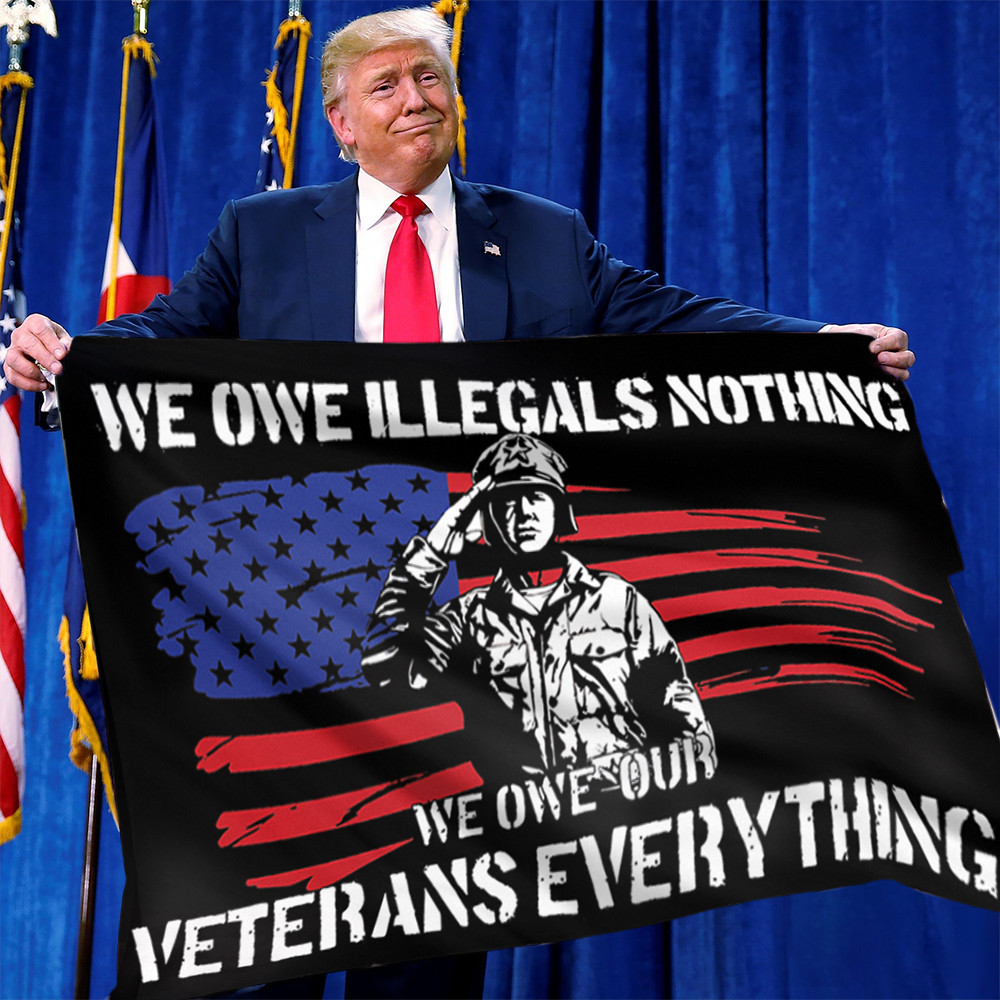 We Owe Illegals Nothing We Owe Our Veterans Everything Flag Veteran Day Flag Memorial Merch We Owe Illegals Nothing We Owe Our Veterans Everything Flag Veteran Day Flag Memorial Merch