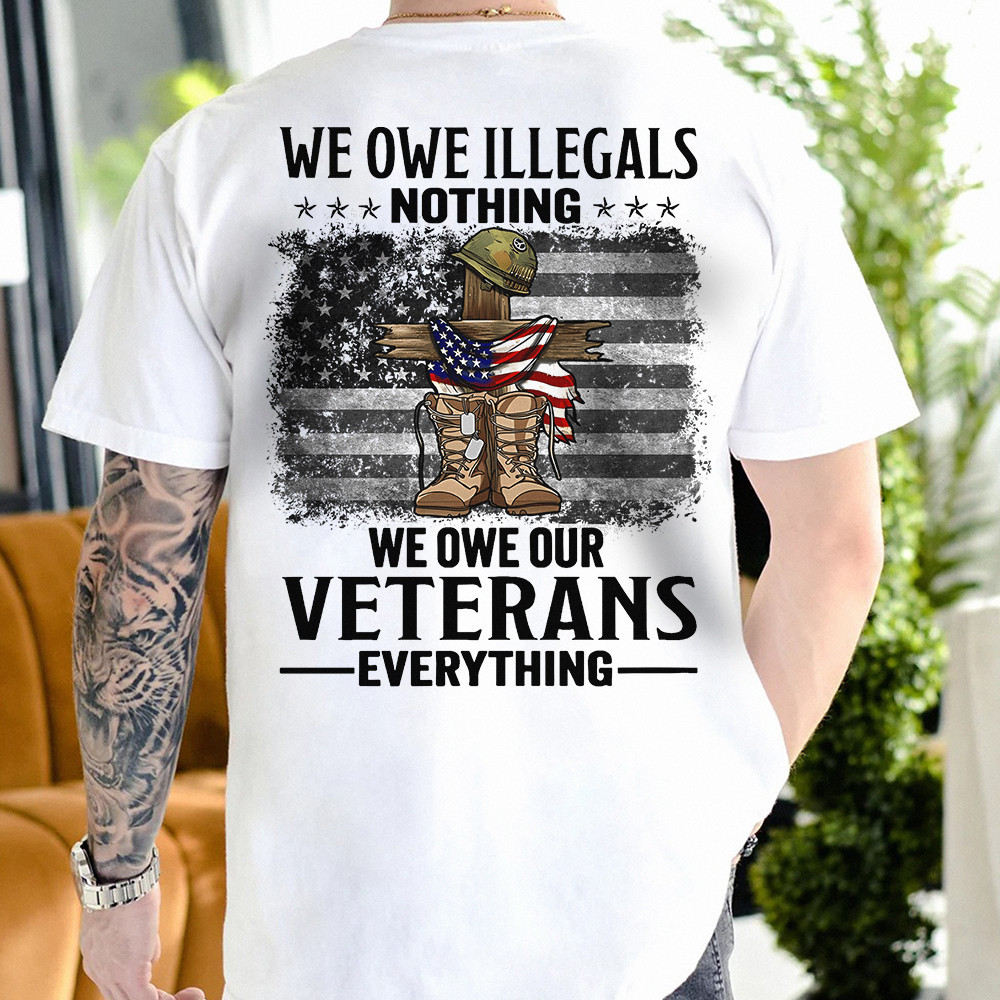 We Owe Illegals Nothing We Owe Veteran Everything T-Shirt Always Remember Shirt Proud Veteran