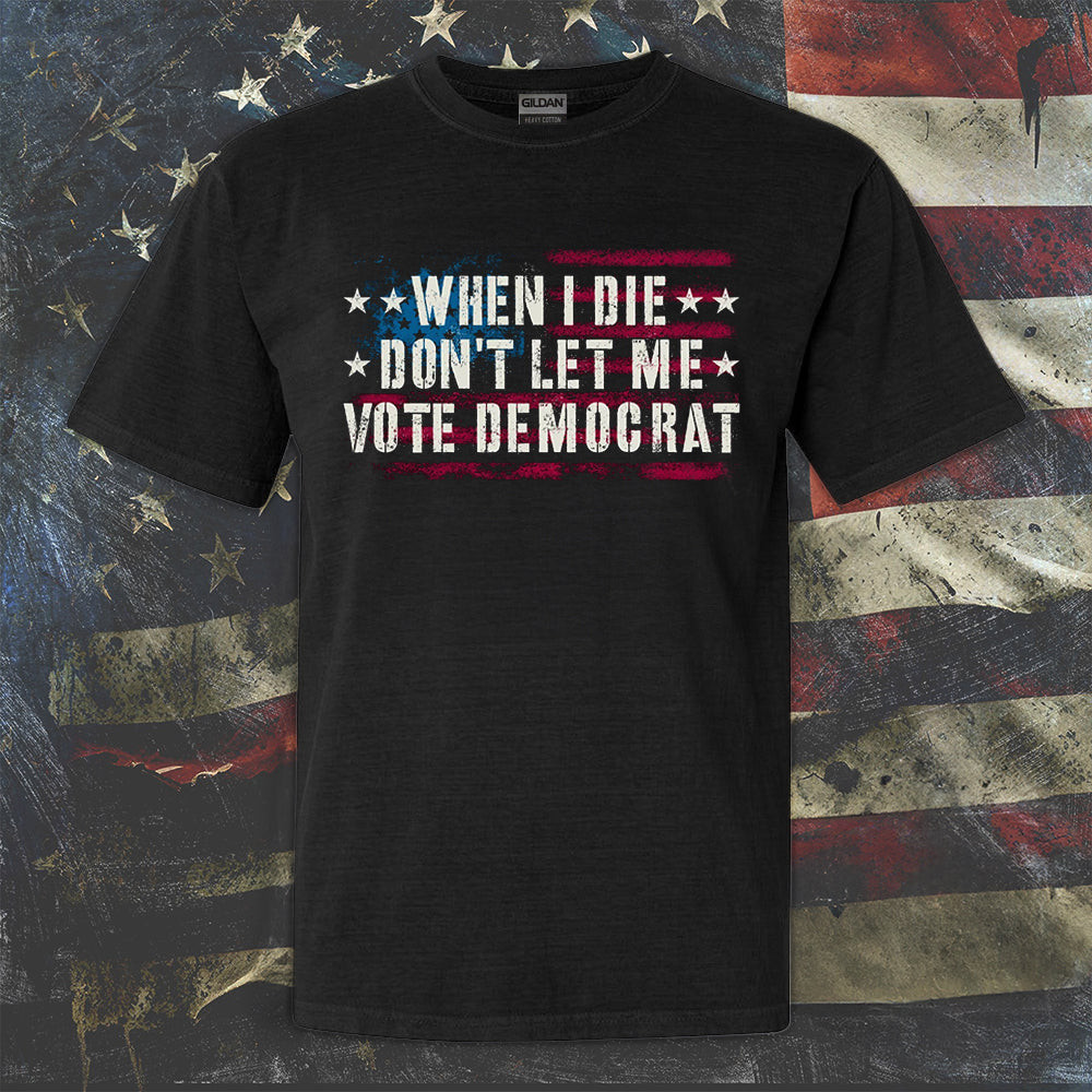 When I Die Don't Let Me Vote Democrat Shirt Support Republican Political T-Shirt Gifts When I Die Don't Let Me Vote Democrat Shirt Support Republican Political T-Shirt Gifts