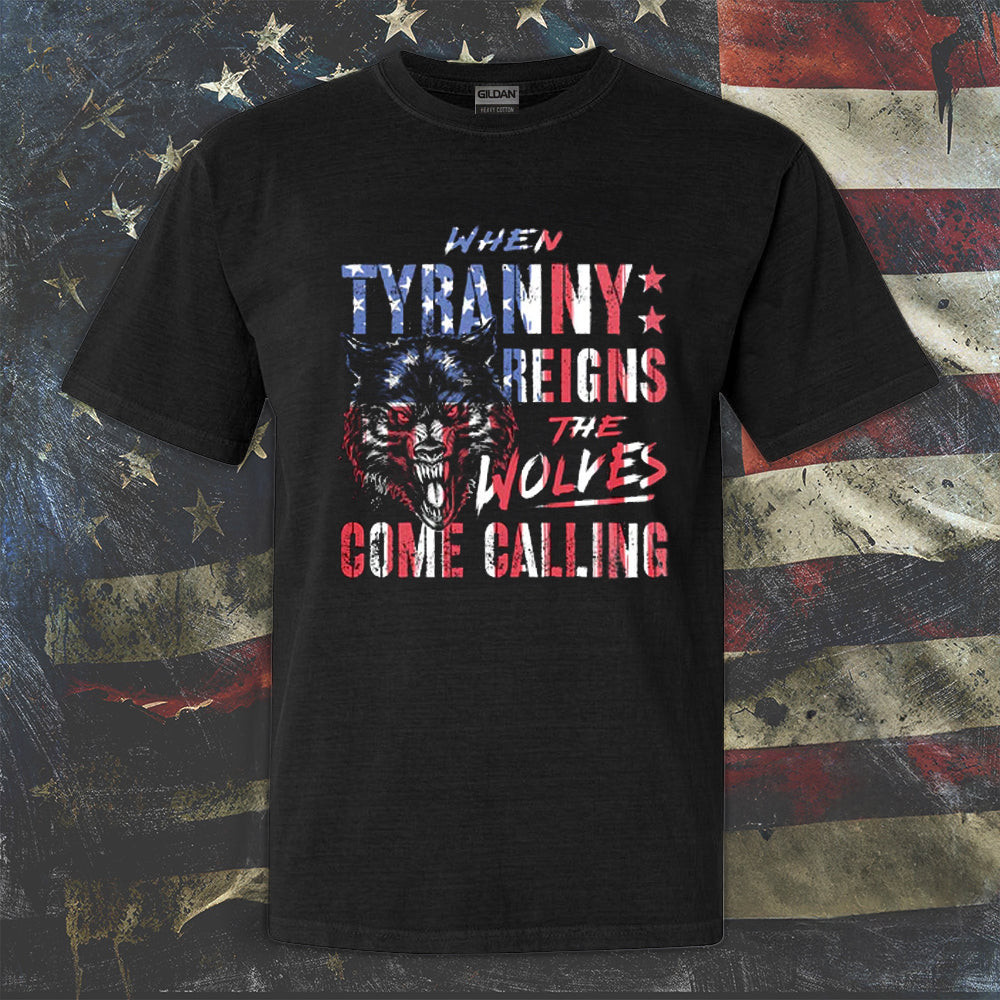 When Tyranny Reigns The Wolves Come Calling T-Shirt Patriotic Cool Sayings Shirt Gifts When Tyranny Reigns The Wolves Come Calling T-Shirt Patriotic Cool Sayings Shirt Gifts